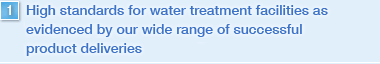 High standards for water treatment facilities as evidenced by our wide range of successful product deliveries
